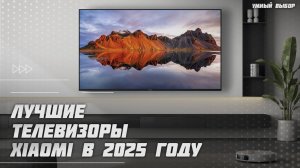 Топ-5 Лучших телевизоров Xiaomi в 2025 году — Какой телевизор Сяоми купить?