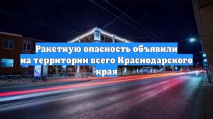 Ракетную опасность объявили на территории всего Краснодарского края