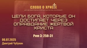 Цели Бога, которые Он достигает через оправдание жертвой Христа. Римлянам 3:25б-31. 06.07.2025