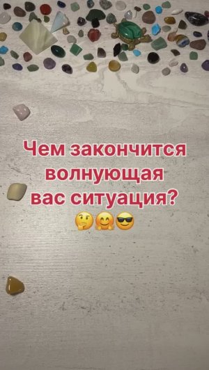 ЧЕМ ЗАКОНЧИТСЯ ВОЛНУЮЩАЯ ВАС СИТУАЦИЯ?