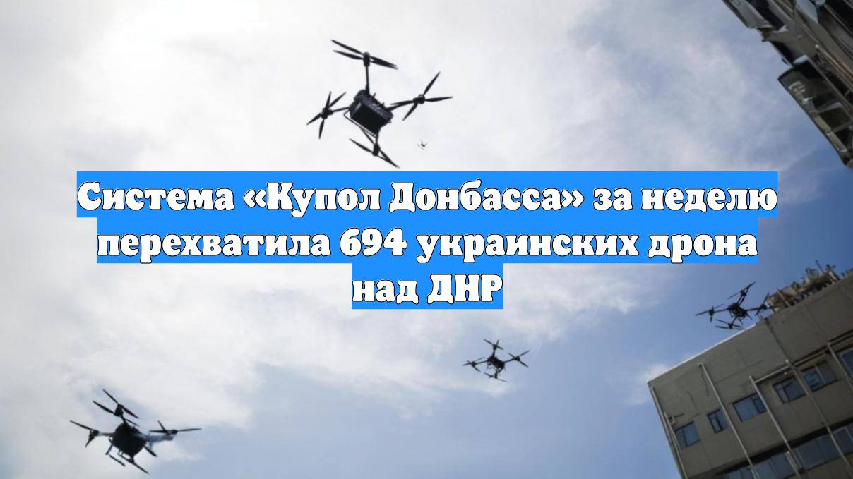 Система «Купол Донбасса» за неделю перехватила 694 украинских дрона над ДНР