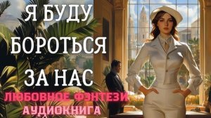 АУДИОКНИГА ЛЮБОВНОЕ ФЭНТЕЗИ: Я БУДУ БОРОТЬСЯ ЗА НАС СЛУШАТЬ