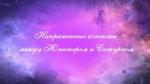 Напряженные аспекты Юпитер Сатурн.Квадрат Юпитер.Квадрат Сатурн. Оппозиция Юпитер. Оппозиция Сатурн.