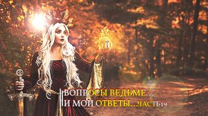 ВОПРОСЫ ВЕДЬМЕ...И МОИ ОТВЕТЫ...ЧАСТЬ19
