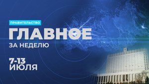 Работа Правительства. Главные события и решения недели – в дайджесте