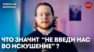 Что значит «не введи нас во искушение»?