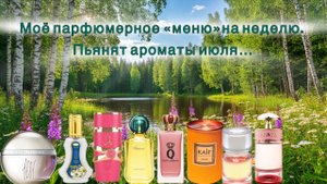 МОЁ ПАРФЮМЕРНОЕ «МЕНЮ» НА НЕДЕЛЮ. ПЬЯНЯТ АРОМАТЫ ИЮЛЯ…