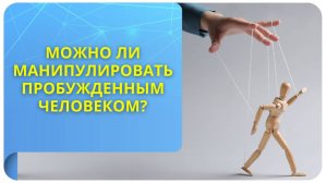 Можно ли манипулировать пробужденным человеком?
