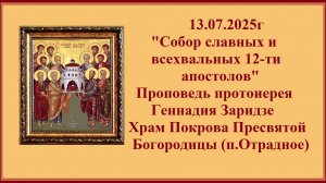 13.07.2025г "Собор славных и всехвальных 12-ти апостолов" Проповедь протоиерея Геннадия Заридзе.