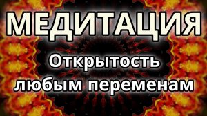 Открытость любым переменам. Трансформационная Медитация.