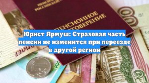 Юрист Ярмуш: Страховая часть пенсии не изменится при переезде в другой регион