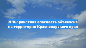 МЧС: ракетная опасность объявлена на территории Краснодарского края