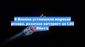 В Японии установили мировой рекорд, разогнав интернет до 1,02 Пбит/с