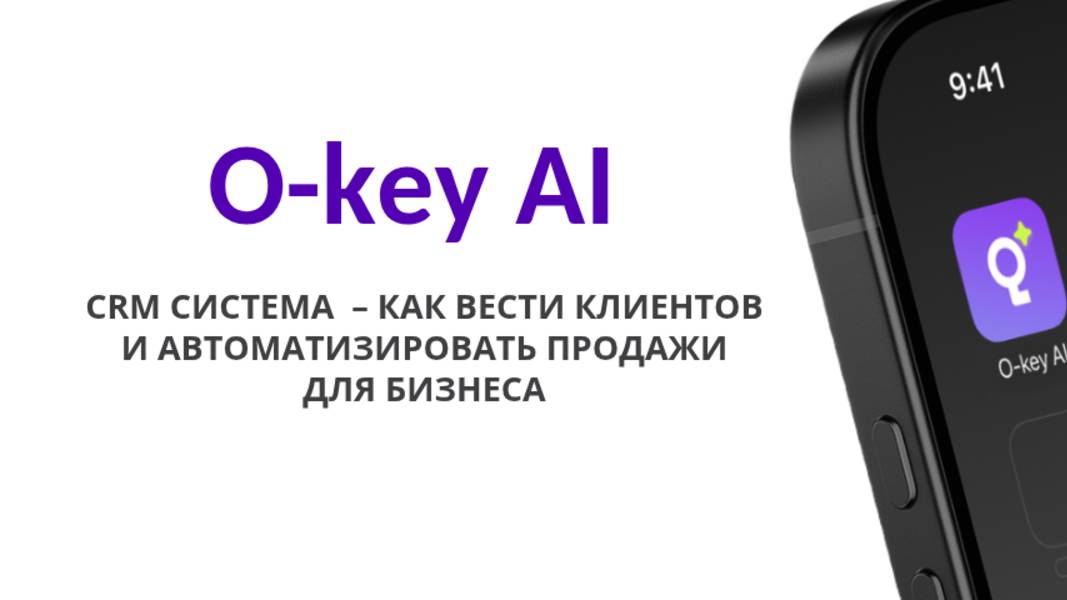 Как вести клиентов и автоматизировать продажи для бизнеса. CRM система O-Key AI.