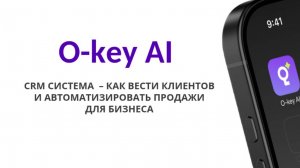 Как вести клиентов и автоматизировать продажи для бизнеса. CRM система O-Key AI.