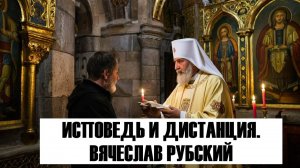 Исповедь и дистанция. Вячеслав Рубский (видео от 16.09.2021 г.)