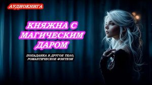 АУДИОКНИГА КНЯЖНА С МАГИЧЕСКИМ ДАРОМ. ПОПАДАНКА В ДРУГОЙ МИР, РОМАНТИЧЕСКОЕ ФЭНТЕЗИ