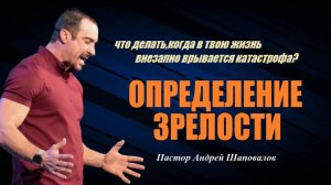 Что делать когда в твою жизнь внезапно врывается катастрофа? Определение зрелости.Пастор А.Шаповалов