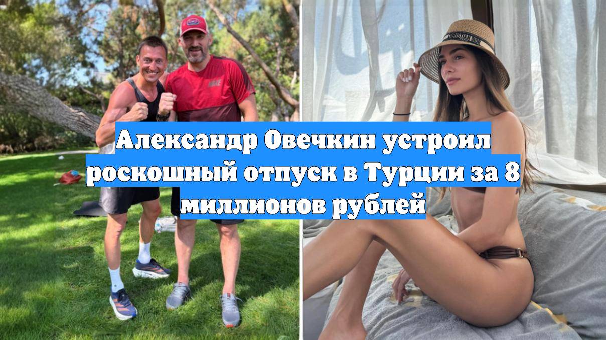 Александр Овечкин устроил роскошный отпуск в Турции за 8 миллионов рублей