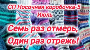СП Носочная коробочка-5 с Еленой Велиной. "Семь раз отмерь, один раз отрежь!" Отчёт за июль.