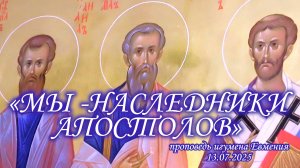 «Мы - наследники апостолов» - проповедь игумена Евмения 13.07.25