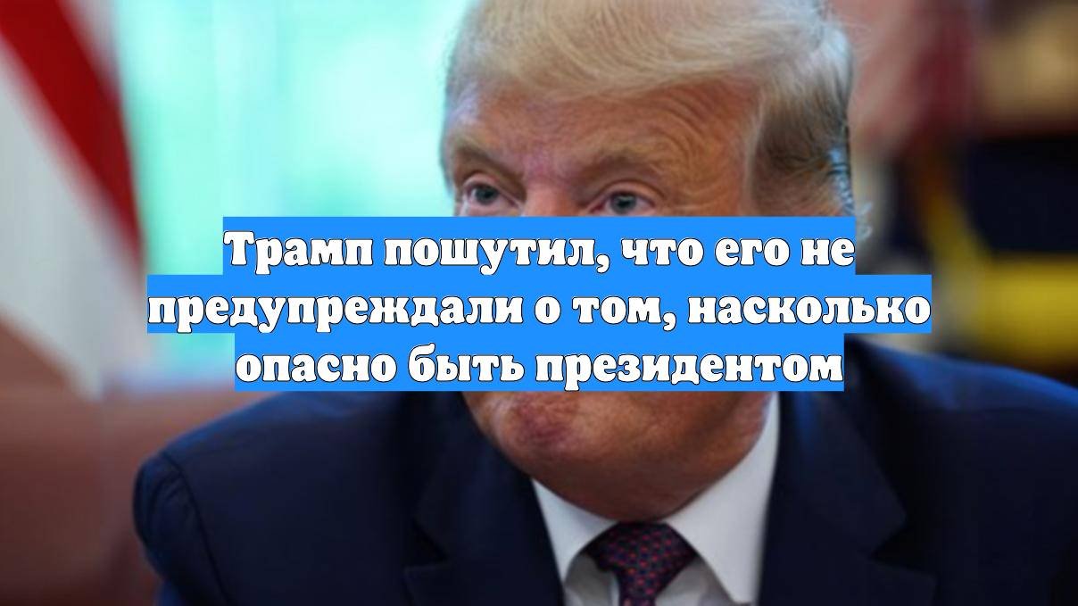 Трамп пошутил, что его не предупреждали о том, насколько опасно быть президентом