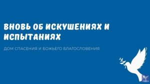 ВНОВЬ ОБ ИСКУШЕНИЯХ И ИСПЫТАНИЯХ. Видео взято с канала ДСББ - Дом спасения и Божьего благословения