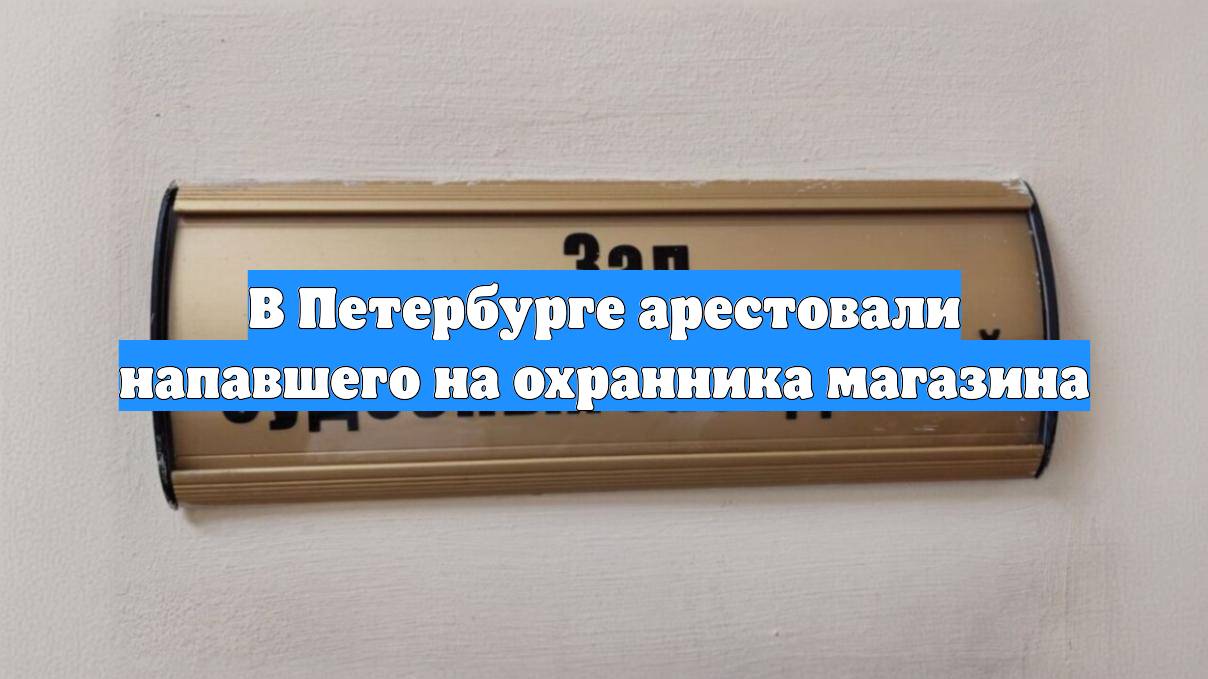 В Петербурге арестовали напавшего на охранника магазина