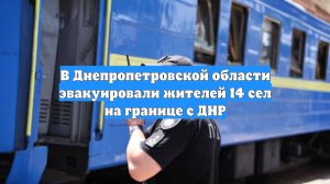 В Днепропетровской области эвакуировали жителей 14 сел на границе с ДНР