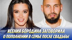 Ксения Бородина заговорила о пополнении в семье после свадьбы