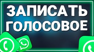 Как записать голосовое сообщение в ватсап на Андроид в 2025 году