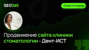 Отзыв SEO365 - Продвижение сайта стоматологической клиники Дент-ИСТ