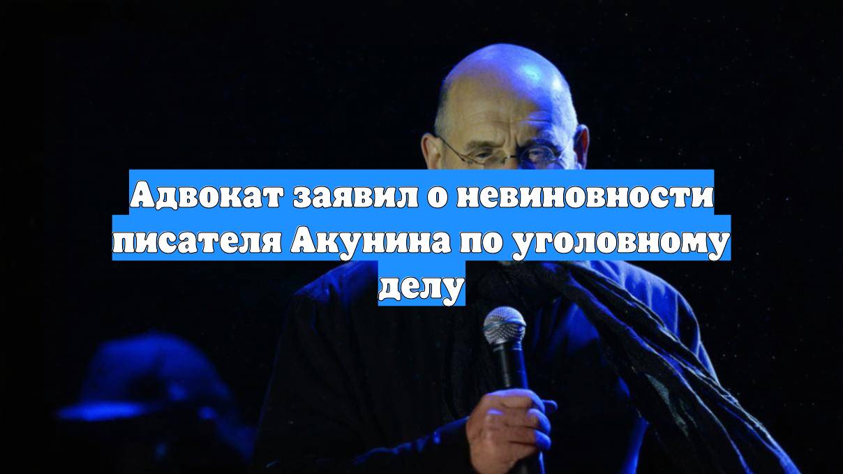 Адвокат заявил о невиновности писателя Акунина по уголовному делу