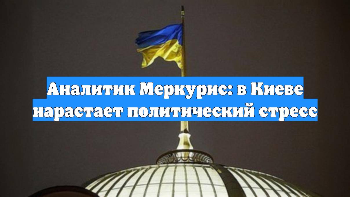 Аналитик Меркурис: в Киеве нарастает политический стресс