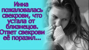 Инна пожаловалась свекрови, что устала от близнецов.Ответ свекрови ее поразил...