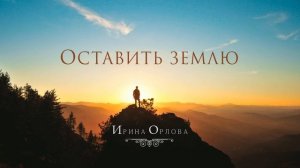 Оставить землю - Ирина Орлова