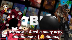 Играем с Аней в нашу игру обновление. [🔔обнова]