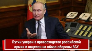 Путин уверен в превосходстве российской армии и нацелен на обвал обороны ВСУ