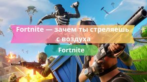 Fortnite — зачем ты стреляешь с воздуха?