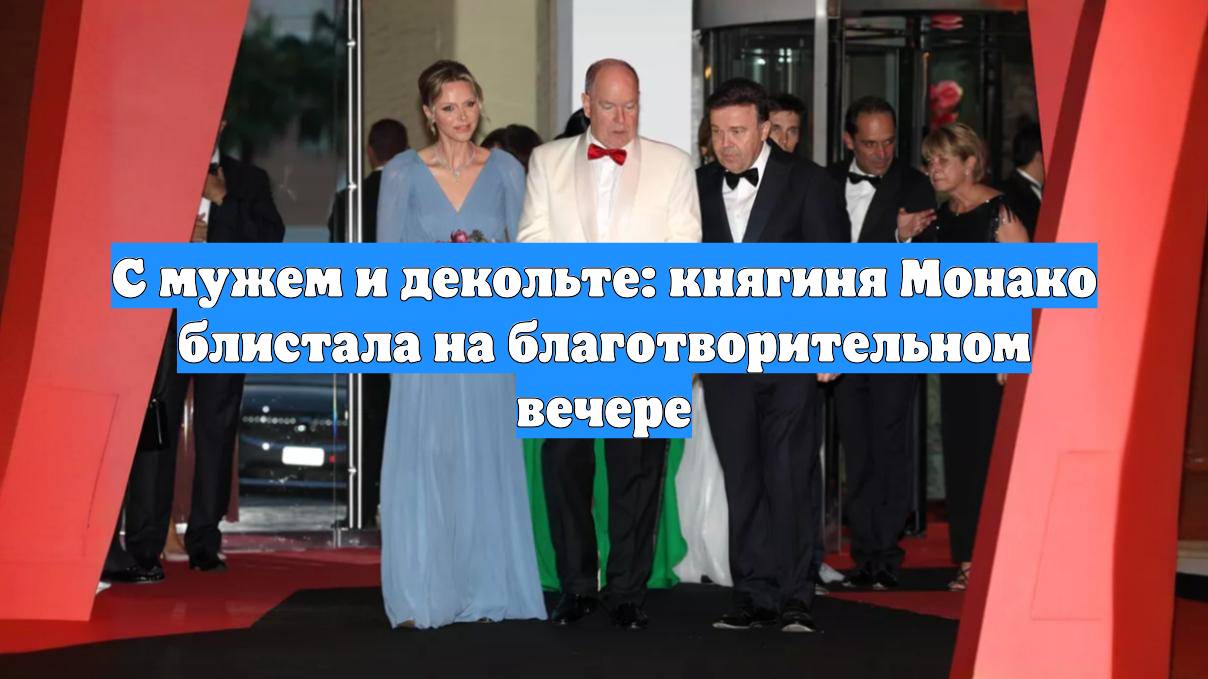 С мужем и декольте: княгиня Монако блистала на благотворительном вечере