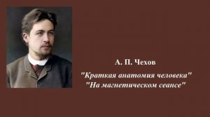 А.П.Чехов. "Краткая анатомия человека", "На магнетическом сеансе".  Юмористические рассказы