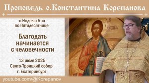 Благодать начинается с человечности. Проповедь о. Константина Корепанова (13.07.2025)