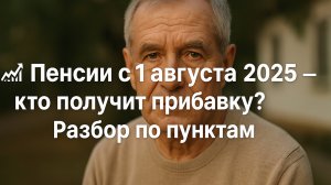 📈 Пенсии с 1 августа 2025 — кто получит прибавку? 💰 Разбор по пунктам