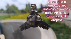 Скважина в колодце это возможно, но при наличии песка! Коломна, СНТ Ягорма.
