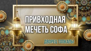 Стамбул. Мечеть Софа во дворце Топкапы.