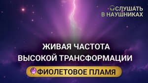Слушай ЧАСТОТУ ТРАНСФОРМАЦИИ - энергия Фиолетового Пламени