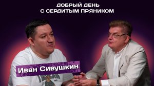 Иван Сивушкин | Добрый день с Сердитым пряником