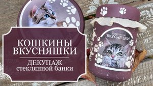 КОШКИНЫ вкусняшки - Декупаж стеклянной банки - работа с распечатками и трафаретами - МК