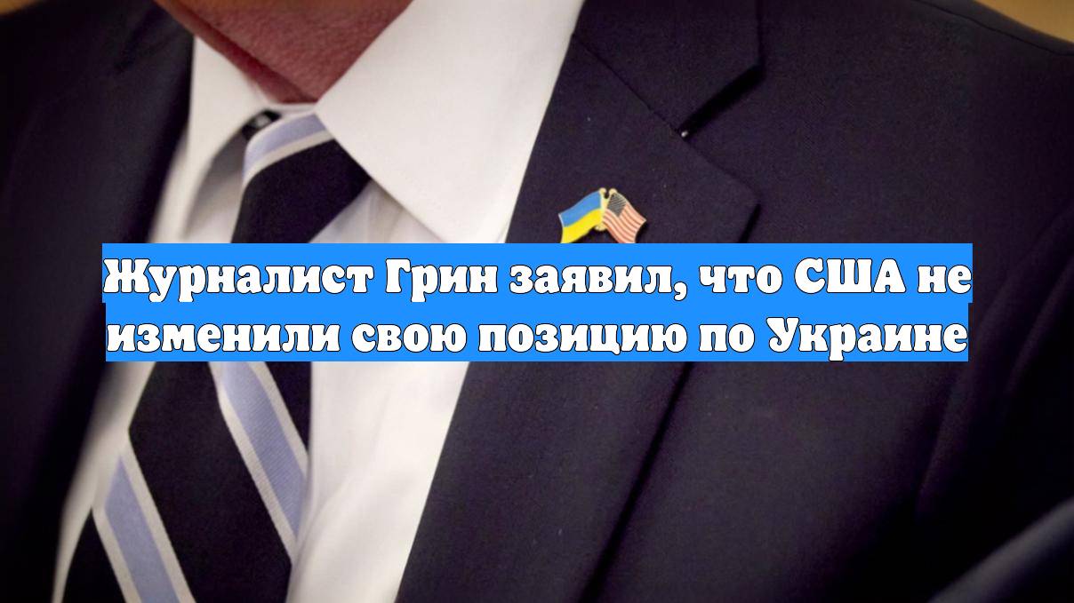 Журналист Грин заявил, что США не изменили свою позицию по Украине