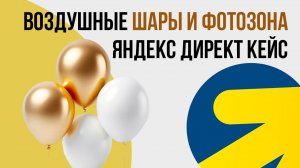 Яндекс директ ВОЗДУШНЫЕ ШАРЫ И ФОТОЗОНЫ КЕЙС